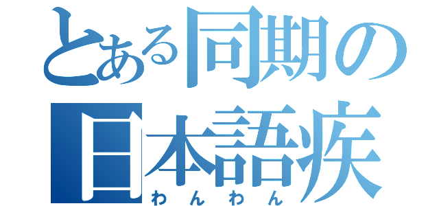 とある同期の日本語疾患（わんわん）