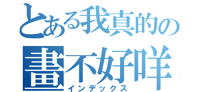 とある我真的の畫不好咩（インデックス）