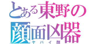 とある東野の顔面凶器（ヤバイ顔）