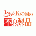 とあるＫの国の不良製品（バグだらけ）