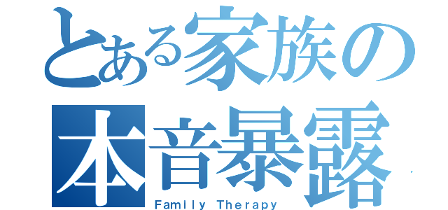 とある家族の本音暴露（Ｆａｍｉｌｙ Ｔｈｅｒａｐｙ ）