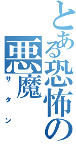 とある恐怖の悪魔（サタン）