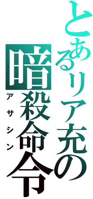 とあるリア充の暗殺命令（アサシン）