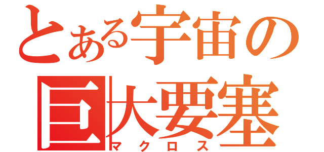 とある宇宙の巨大要塞（マクロス）