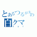 とあるつるが先生の白クマ（うぶＴ）