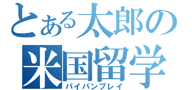 とある太郎の米国留学（パイパンプレイ）