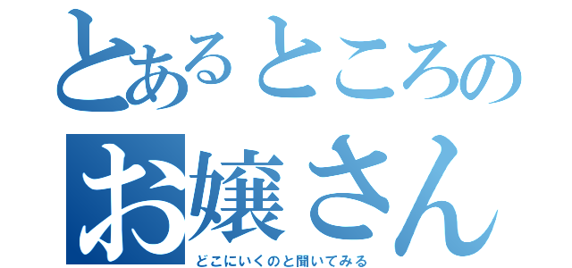 とあるところのお嬢さん（どこにいくのと聞いてみる）