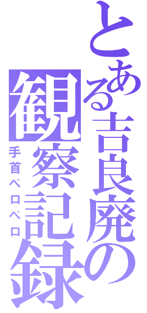 とある吉良廃の観察記録（手首ペロペロ）