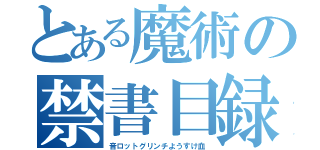 とある魔術の禁書目録（音ロットグリンチようすけ血）