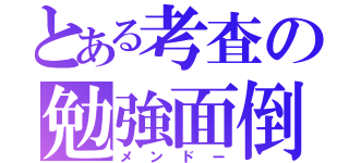 とある考査の勉強面倒（メンドー）