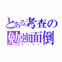 とある考査の勉強面倒（メンドー）