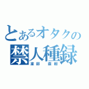 とあるオタクの禁人種録（渡部 直樹）