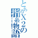 とあるＸ２の指糸物語（ヘムタイ堕天子）