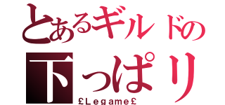 とあるギルドの下っぱリーダー（￡Ｌｅｇａｍｅ￡ ）