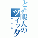 とある暇人のツイッター（廃人化）