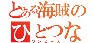 とある海賊のひとつなぎの大秘宝（ワンピース）