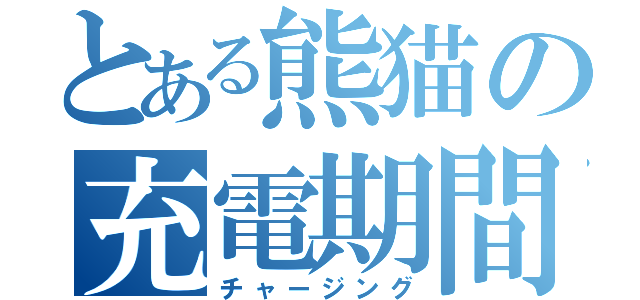 とある熊猫の充電期間（チャージング）