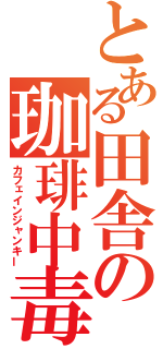 とある田舎の珈琲中毒（カフェインジャンキー）