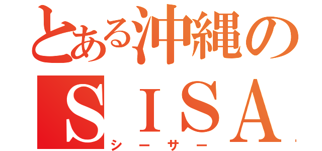 とある沖縄のＳＩＳＡ（シーサー）