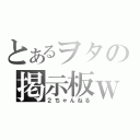 とあるヲタの掲示板ｗ（２ちゃんねる）