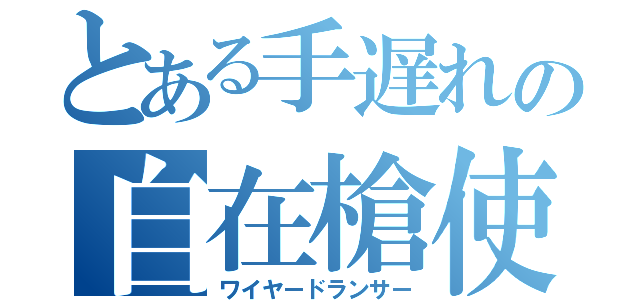 とある手遅れの自在槍使い（ワイヤードランサー）