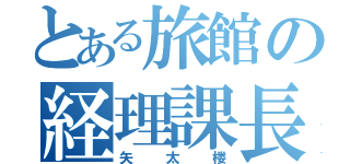 とある旅館の経理課長（矢太楼）