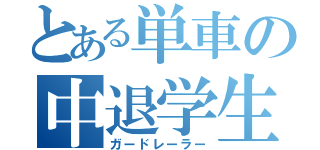 とある単車の中退学生（ガードレーラー）