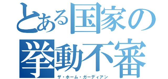 とある国家の挙動不審（ザ・ホーム・ガーディアン）