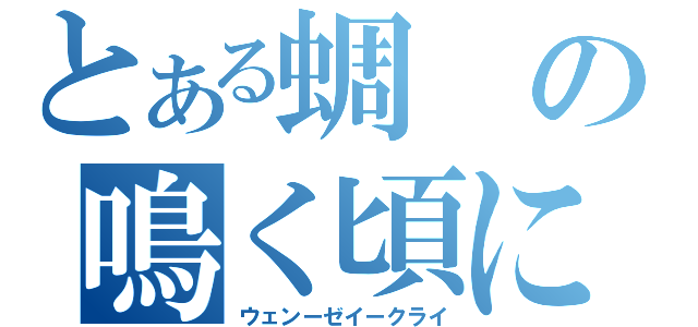 とある蜩の鳴く頃に（ウェンーゼイークライ）