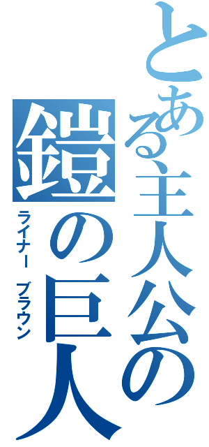 とある主人公の鎧の巨人（ライナー ブラウン）