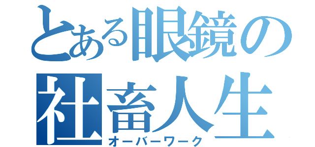 とある眼鏡の社畜人生（オーバーワーク）