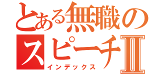 とある無職のスピーチⅡ（インデックス）