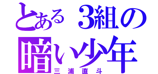 とある３組の暗い少年（三浦直斗）