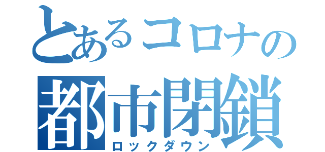 とあるコロナの都市閉鎖（ロックダウン）