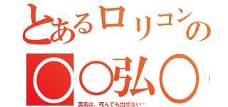 とあるロリコンの○○弘○（実名は、死んでも出せない…）