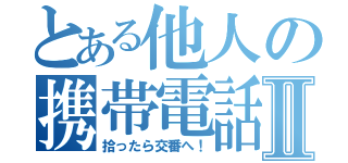 とある他人の携帯電話Ⅱ（拾ったら交番へ！）