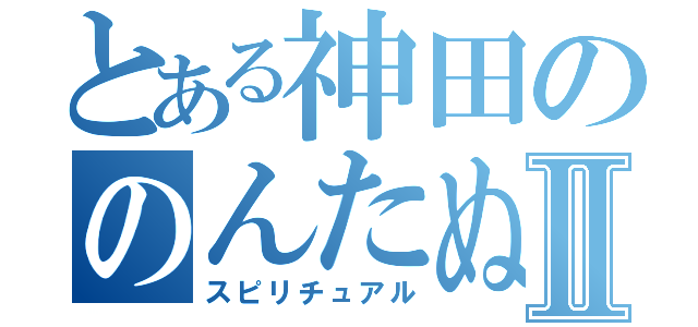 とある神田ののんたぬⅡ（スピリチュアル）