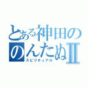 とある神田ののんたぬⅡ（スピリチュアル）