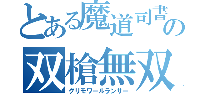 とある魔道司書の双槍無双（グリモワールランサー）