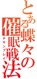 とある蝶々の催眠戦法（チキンプレイ）