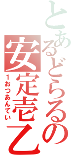 とあるどらるの安定壱乙（１おつあんてい）