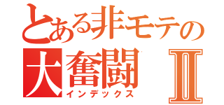 とある非モテの大奮闘Ⅱ（インデックス）