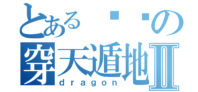 とある飞龙の穿天遁地Ⅱ（ｄｒａｇｏｎ）