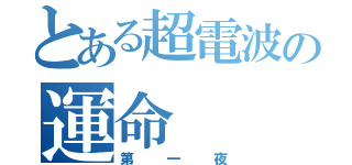 とある超電波の運命（第一夜）