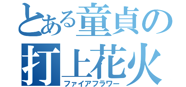 とある童貞の打上花火（ファイアフラワー）