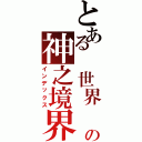 とある 世界 の神之境界（インデックス）