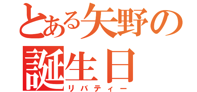 とある矢野の誕生日（リバティー）