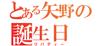 とある矢野の誕生日（リバティー）