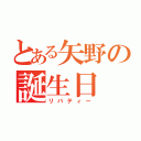 とある矢野の誕生日（リバティー）