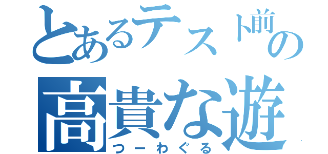 とあるテスト前の高貴な遊び（つーわぐる）